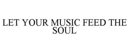 LET YOUR MUSIC FEED THE SOUL trademark