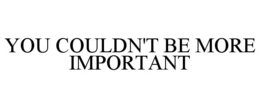 YOU COULDN'T BE MORE IMPORTANT trademark