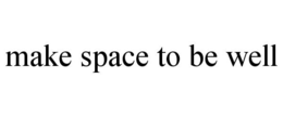 MAKE SPACE TO BE WELL trademark