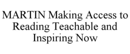 MARTIN MAKING ACCESS TO READING TEACHABLE AND INSPIRING NOW trademark