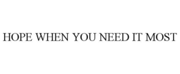 HOPE WHEN YOU NEED IT MOST trademark