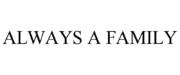 ALWAYS A FAMILY trademark