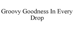GROOVY GOODNESS IN EVERY DROP trademark