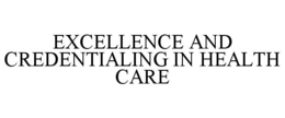 EXCELLENCE AND CREDENTIALING IN HEALTH CARE trademark