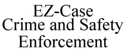 EZ-CASE CRIME AND SAFETY ENFORCEMENT trademark