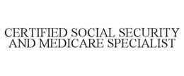 CERTIFIED SOCIAL SECURITY AND MEDICARE SPECIALIST trademark