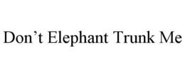 DON'T ELEPHANT TRUNK ME trademark