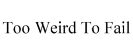 TOO WEIRD TO FAIL trademark