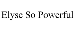 ELYSE SO POWERFUL trademark