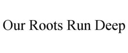OUR ROOTS RUN DEEP trademark