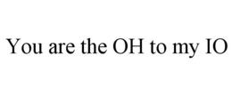 YOU ARE THE OH TO MY IO trademark