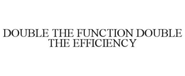 "DOUBLE THE FUNCTION-DOUBLE THE EFFICIENCY" trademark