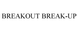 BREAKOUT BREAK-UP trademark