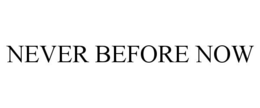 NEVER BEFORE NOW trademark