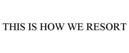 THIS IS HOW WE RESORT trademark