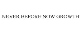 NEVER BEFORE NOW GROWTH trademark