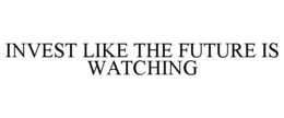 INVEST LIKE THE FUTURE IS WATCHING trademark
