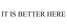 IT IS BETTER HERE trademark