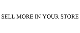 SELL MORE IN YOUR STORE trademark