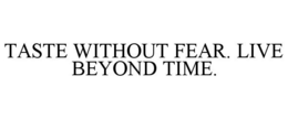 TASTE WITHOUT FEAR. LIVE BEYOND TIME. trademark