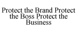 PROTECT THE BRAND PROTECT THE BOSS PROTECT THE BUSINESS trademark