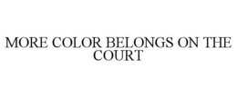 MORE COLOR BELONGS ON THE COURT trademark
