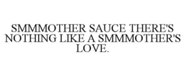 SMMMOTHER SAUCE THERE'S NOTHING LIKE A SMMMOTHER'S LOVE. trademark