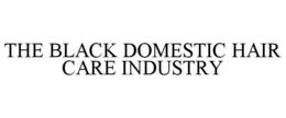 THE BLACK DOMESTIC HAIR CARE INDUSTRY trademark
