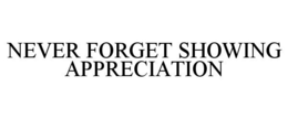 NEVER FORGET SHOWING APPRECIATION trademark