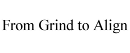 FROM GRIND TO ALIGN trademark