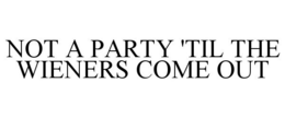NOT A PARTY 'TIL THE WIENERS COME OUT trademark