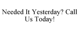 NEEDED IT YESTERDAY? CALL US TODAY! trademark