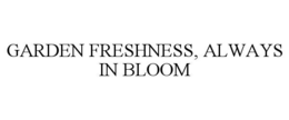 GARDEN FRESHNESS, ALWAYS IN BLOOM trademark