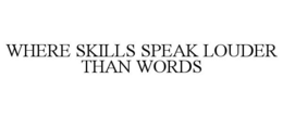 WHERE SKILLS SPEAK LOUDER THAN WORDS trademark