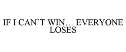 IF I CAN'T WIN... EVERYONE LOSES trademark
