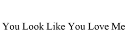 YOU LOOK LIKE YOU LOVE ME trademark