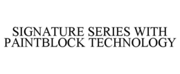 SIGNATURE SERIES WITH PAINTBLOCK TECHNOLOGY trademark
