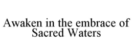 AWAKEN IN THE EMBRACE OF SACRED WATERS trademark