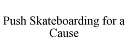 PUSH SKATEBOARDING FOR A CAUSE trademark