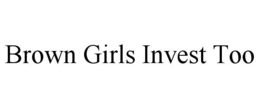 BROWN GIRLS INVEST TOO trademark