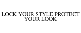LOCK YOUR STYLE PROTECT YOUR LOOK trademark