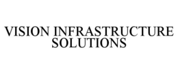 VISION INFRASTRUCTURE SOLUTIONS trademark
