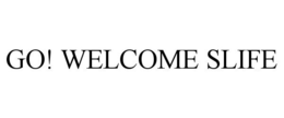 GO! WELCOME SLIFE trademark
