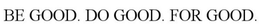 BE GOOD. DO GOOD. FOR GOOD. trademark