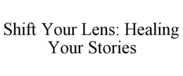 SHIFT YOUR LENS: HEALING YOUR STORIES trademark