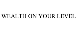 WEALTH ON YOUR LEVEL trademark