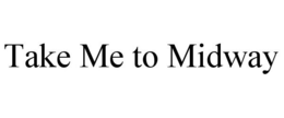 TAKE ME TO MIDWAY trademark