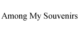 AMONG MY SOUVENIRS trademark