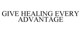 GIVE HEALING EVERY ADVANTAGE trademark