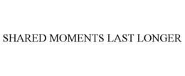 SHARED MOMENTS LAST LONGER trademark